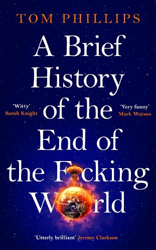 A Brief History of the End of the F*cking World: The hilarious and fascinating new book from the international bestselling author of HUMANS
