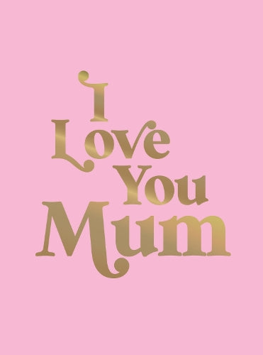 I Love You Mum: A Beautiful Gift to Give to Your Mum