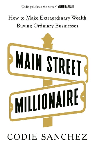 Main Street Millionaire: How to Make Extraordinary Wealth Buying Ordinary Businesses