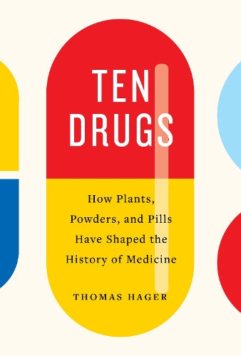 Ten Drugs: How Plants, Powders, and Pills Have Shaped the History of Medicine