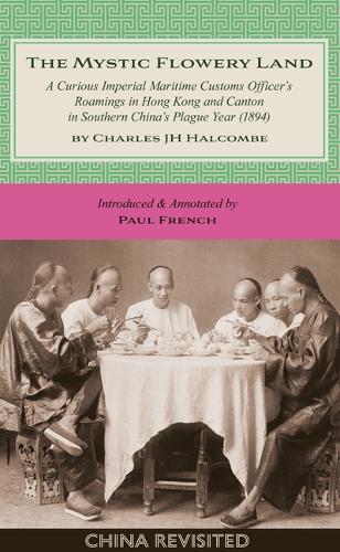 The Mystic Flowery Land: A Curious Imperial Maritime Customs Officer's Roamings in Hong Kong and Canton in Southern China's Plague Year