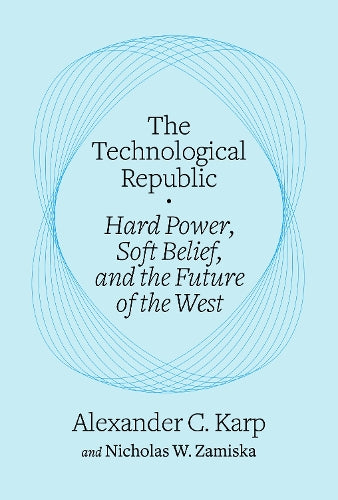 The Technological Republic: Hard Power, Soft Belief, and the The Technological Republic: Hard Power, Soft Belief, and the