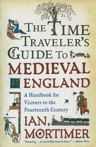 The Time Traveler's Guide to Medieval England: A Handbook for Visitors to the Fourteenth Century
