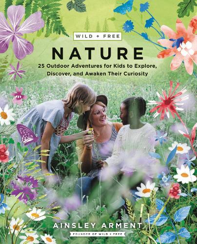 Wild and Free Nature: 25 Outdoor Adventures for Kids to Explore