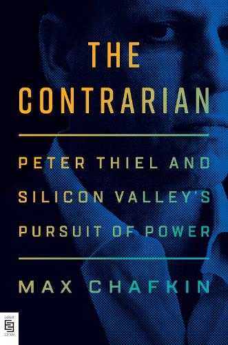 The Contrarian: Peter Thiel and Silicon Valley&#39;s Pursuit of Power