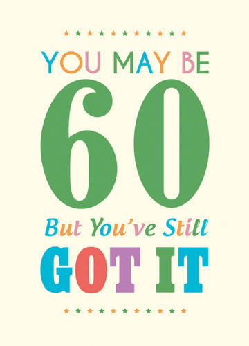You May Be 60 But You've Still Got It