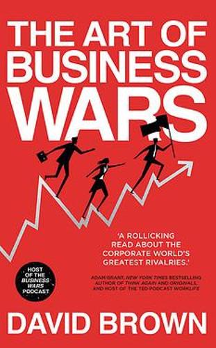 The Art of Business Wars: Battle-Tested Lessons for Leaders and Entrepreneurs from History&#39;s Greatest Rivalries