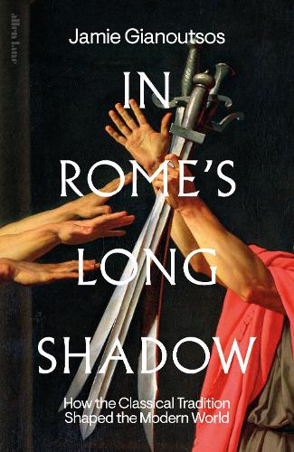 In Rome's Long Shadow: How the Classical Tradition Shaped the Modern World