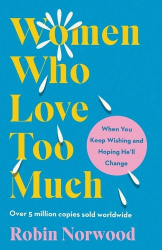 Women Who Love Too Much: When You Keep Wishing and Hoping He'll Change