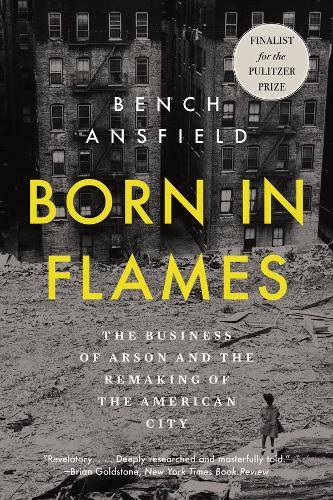 Born in Flames: The Business of Arson and the Remaking of the American City