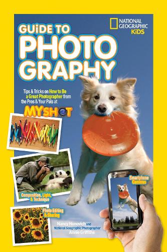 National Geographic Kids Guide to Photography: Tips &amp; Tricks on How to Be a Great Photographer From the Pros &amp; Your Pals at My Shot (National Geographic Kids)