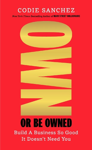 Own or Be Owned: Build A Business So Good It Doesn’t Need You