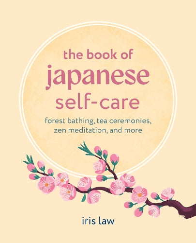 The Book of Japanese Self-Care: Forest Bathing, Tea Ceremonies, ZEN Meditation, and More