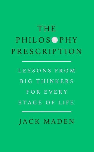 The Philosophy Prescription: Lessons from Big Thinkers for Every Stage of Life