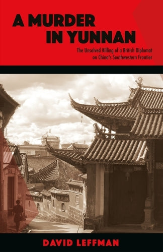 A Murder in Yunnan: The Unsolved Killing of a British Diplomat on China's Southwestern Frontier