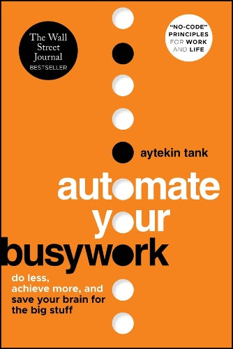 Automate Your Busywork: Do Less, Achieve More, and Save Your Brain for the Big Stuff