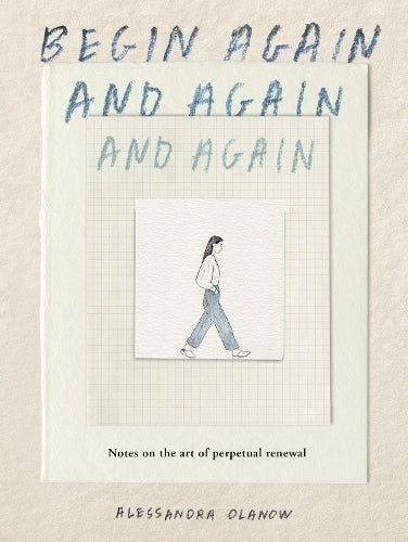 Begin Again, and Again, and Again: Notes on the Art of Perpetual Renew ...
