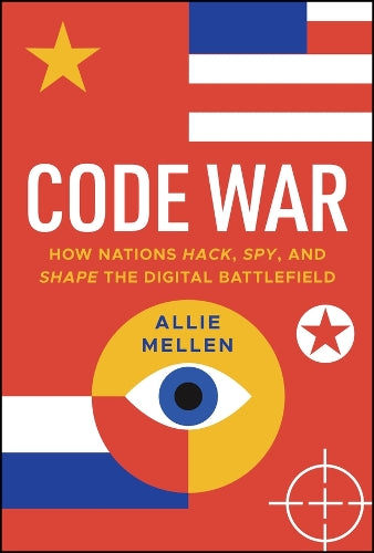 Code War: How Nations Hack, Spy, and Shape the Digital Battlefield