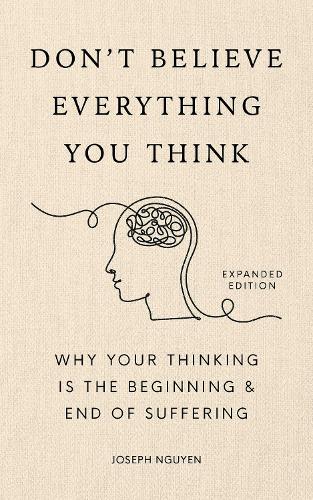Don't Believe Everything You Think (Expanded Edition): Why Your Thinking Is The Beginning & End Of Suffering