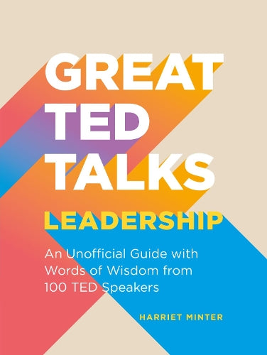 Great TED Talks: Leadership: An unofficial guide with words of wisdom from 100 TED speakers