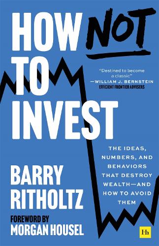 How Not to Invest: The ideas, numbers, and behaviors that destroy wealth—and how to avoid them