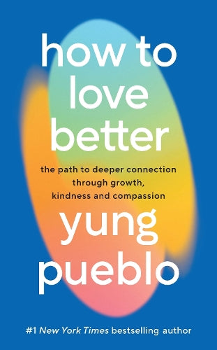 How To Love Better: The Path to Deeper Connection Through Growth, Kindness and Compassion