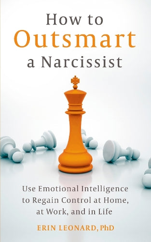 How to Outsmart a Narcissist: Use Emotional Intelligence to Regain Control at Home, at Work, and in Life
