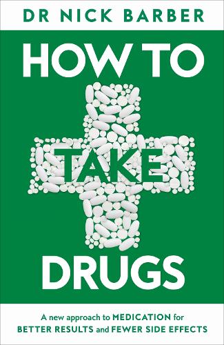 How to Take Drugs: A New Approach to Medication for Better Results and Fewer Side Effects