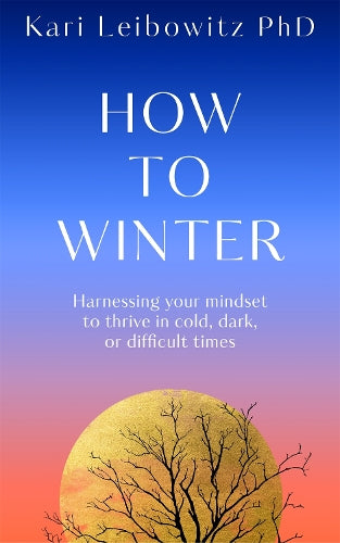 How to Winter: Harnessing Your Mindset to Thrive In Cold, Dark or Difficult Times