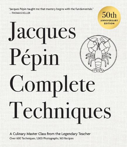 Jacques Pépin Complete Techniques 50th Anniversary Edition: A Culinary Master Class from the Legendary Teacher—Over 600 Techniques, 1,000 Photographs, 160 Recipes