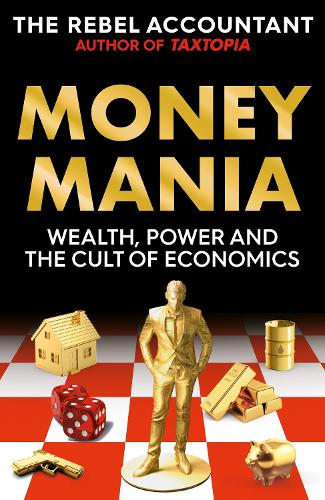 Moneymania: Wealth, Power and the Truth About the Cult of Economics