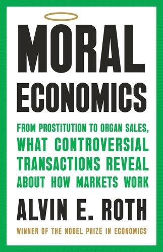 Moral Economics: From Prostitution to Organ Sales, What Controversial Transactions Reveal about How Markets Work