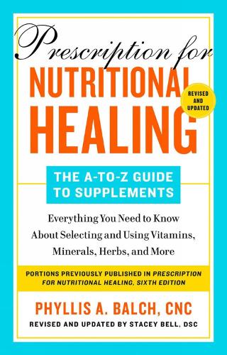 Prescription For Nutritional Healing: The A-to-z Guide To Supplements, 6th Edition: Everything You Need to Know About Selecting and Using Vitamins, Minerals, Herbs, and More