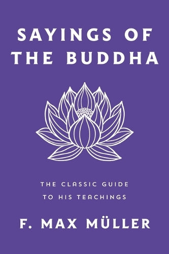 Sayings of the Buddha: The Classic Guide to His Teachings
