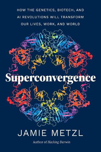 Superconvergence: How the Genetics, Biotech, and AI Revolutions Will Transform our Lives, Work, and World