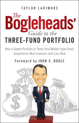The Bogleheads&#39; Guide to the Three-Fund Portfolio: How a Simple Portfolio of Three Total Market Index Funds Outperforms Most Investors with Less Risk