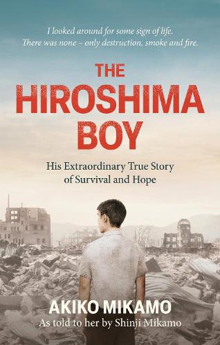 The Hiroshima Boy: His Heartbreaking True Story of Survival and Hope