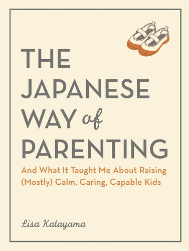 The Japanese Way of Parenting: And What It Taught Me About Raising (Mostly) Calm, Caring, Capable Kids