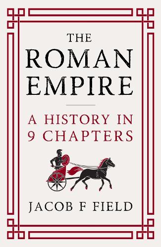 The Roman Empire: A History in 9 Chapters: a new accessible and entertaining history for anyone obsessed with the Roman Empire