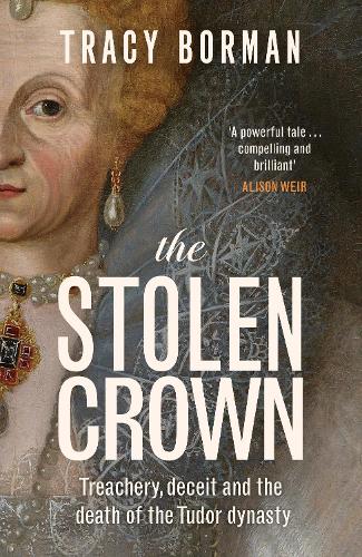 The Stolen Crown: Treachery, Deceit and the Death of the Tudor Dynasty
