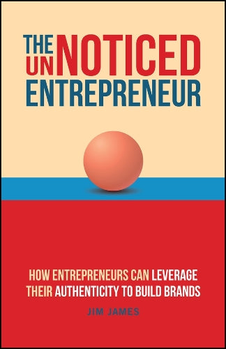 The UnNoticed Entrepreneur, Book 3: How Entrepreneurs Can Leverage Their Authenticity to Build Brands