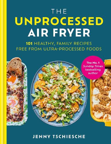 The Unprocessed Air Fryer: Over 100 easy UPF-free family recipes from the SUNDAY TIMES BESTSELLING AUTHOR