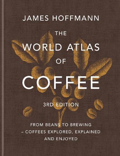 The World Atlas of Coffee 3rd edition: From beans to brewing – coffees explored, explained and enjoyed
