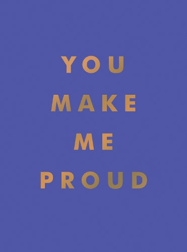 You Make Me Proud: Inspirational Quotes and Motivational Sayings to Celebrate Success and Perseverance