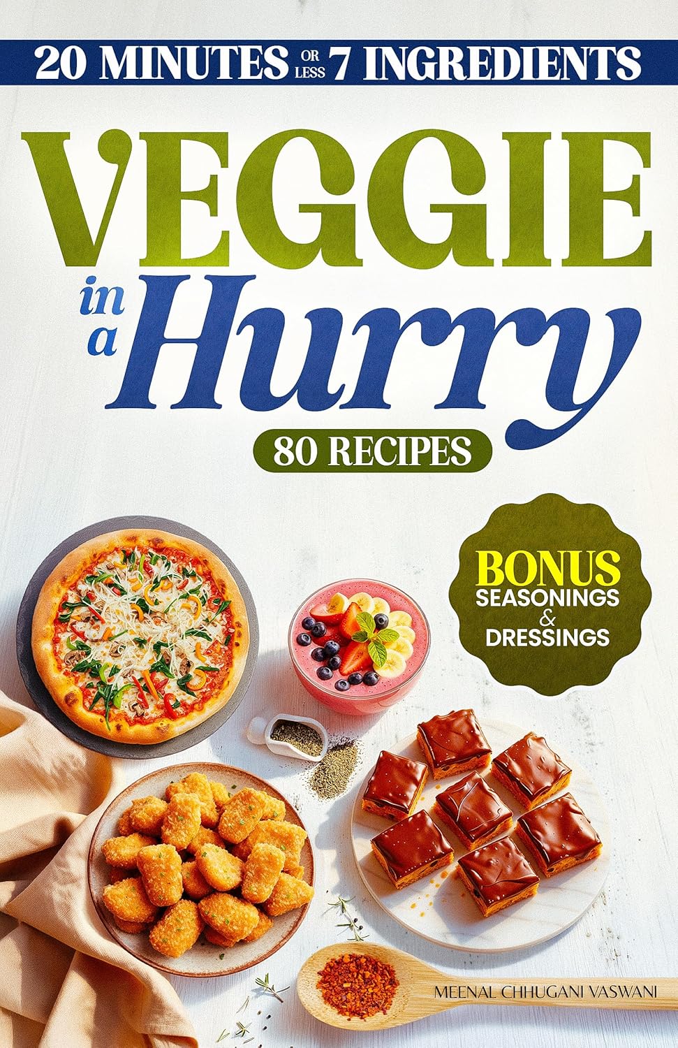 VEGGIE IN A HURRY: 80 Flavorful Vegan &amp; Vegetarian Recipes in 20 Minutes or less, using 7 Ingredients or less