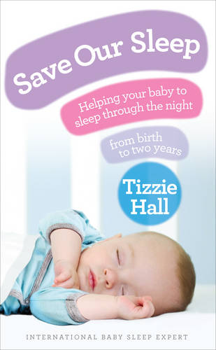 Save Our Sleep: Helping your baby to sleep through the night, from birth to two years