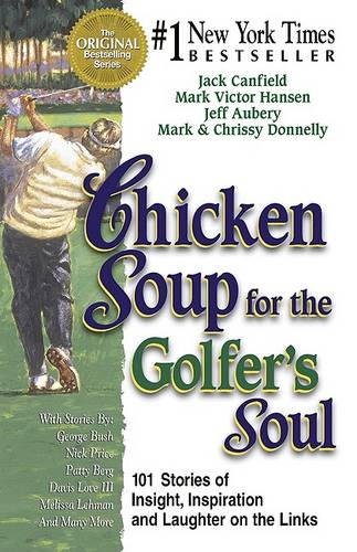 Chicken Soup for the Golfer&#39;s Soul: 101 Stories to Open the Hearts and Rekindle the Spirits of Golfers