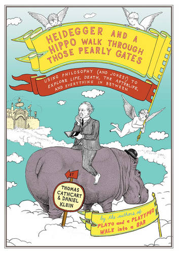 Heidegger And A Hippo Walk Through Those Pearly Gates: Using Philosophy (and Jokes!) to Explain Life, Death, the Afterlife, and Everything in Between