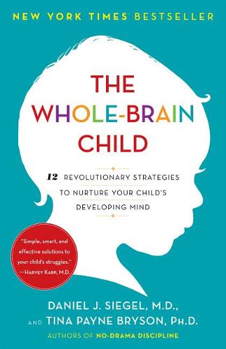 The Whole-Brain Child: 12 Revolutionary Strategies to Nuture Your Child&#39;s Developing Mind