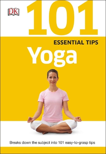 101 Essential Tips: Yoga: Breaks Down the Subject into 101 Easy-to-Grasp Tips